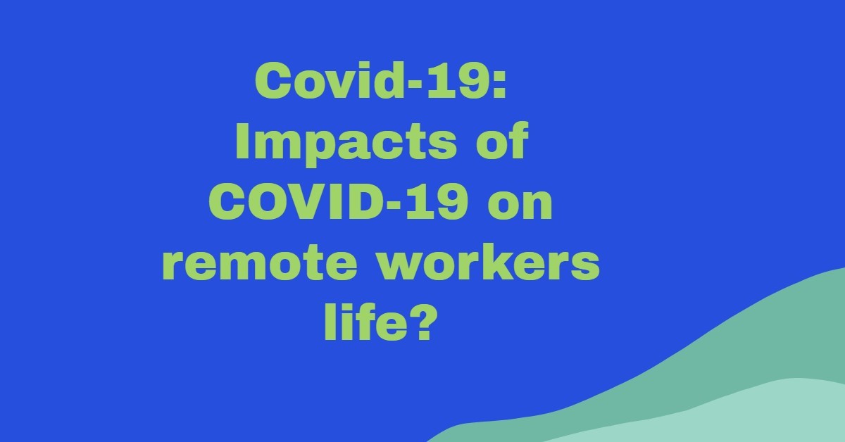 Here Are Some Positive And Negative Impacts Of COVID-19 On Remote Workers’ Life
